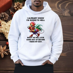 Chicken I Already Know I’m Going To Hell Might As Well Stir Some Shit Shirt