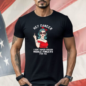 Cool Hey Cancer I Don't Have Enough Middle Finger Fck Cancer Shirt