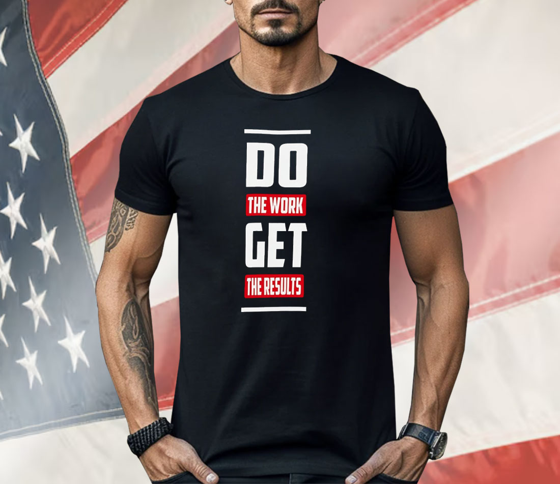 Do The Work Get The Results Shirt