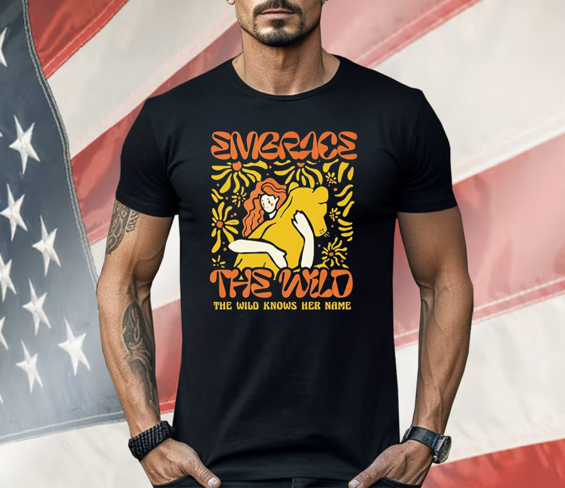 Embrace The Wild Knows Her Name Shirt