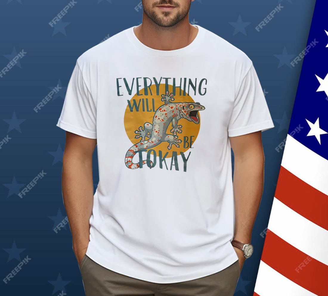 Everything Will Be Tokay Shirt