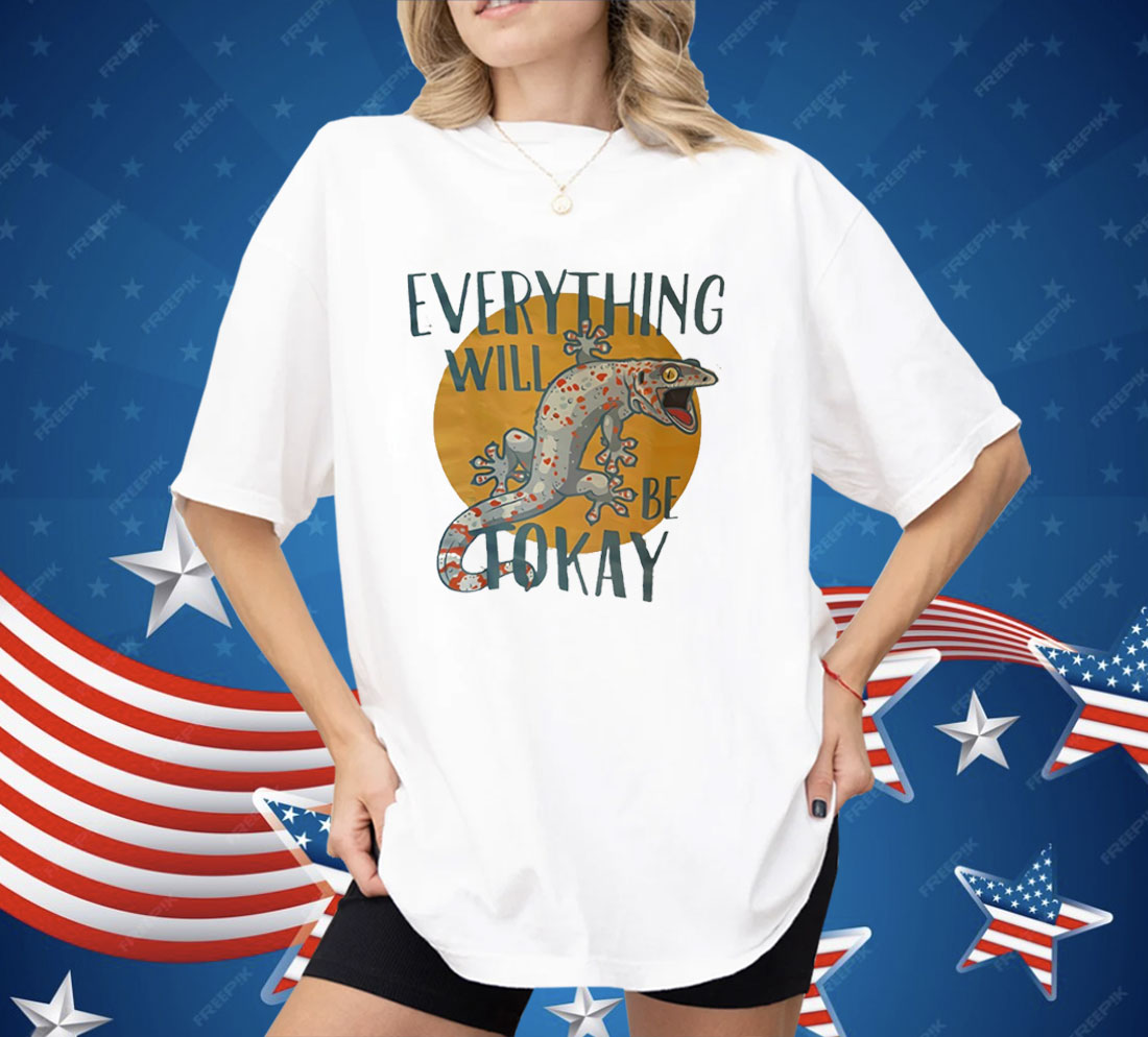 Everything Will Be Tokay Shirt