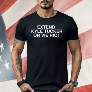 Extend Kyle Tucker Or We Riot Shirt
