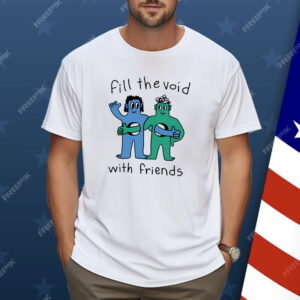 Fill The Void With Friends Shirt