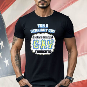 For A Straight Guy I Have Hella Gay Thoughts Shirt