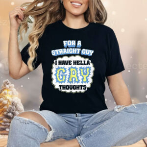 For A Straight Guy I Have Hella Gay Thoughts Shirt