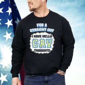 For A Straight Guy I Have Hella Gay Thoughts Shirt