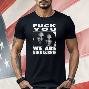 Fuck You We Are Nikki And Brie Shirt
