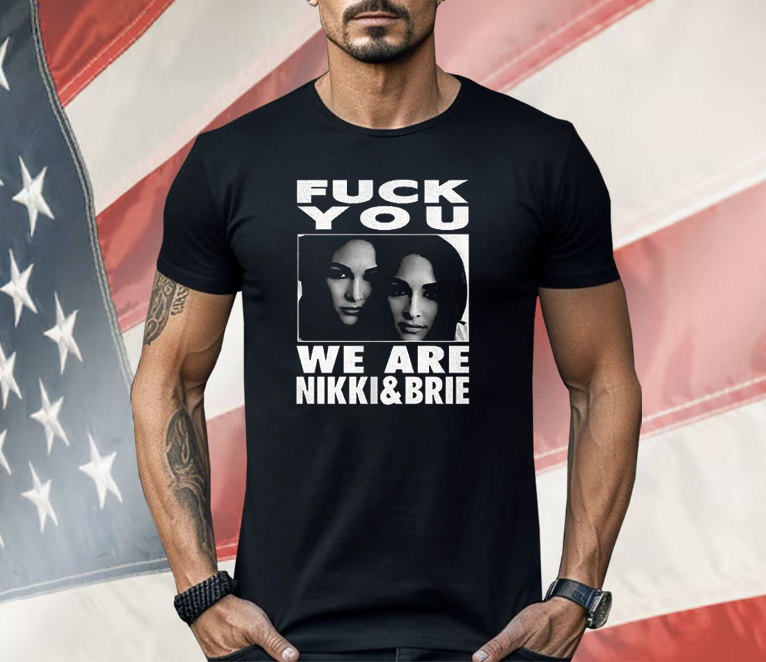Fuck You We Are Nikki And Brie Shirt
