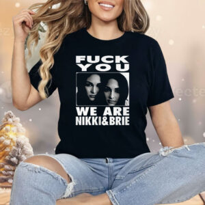 Fuck You We Are Nikki And Brie Shirt