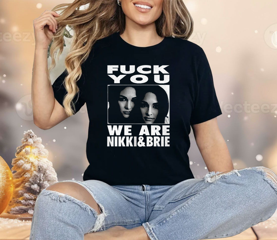 Fuck You We Are Nikki And Brie Shirt