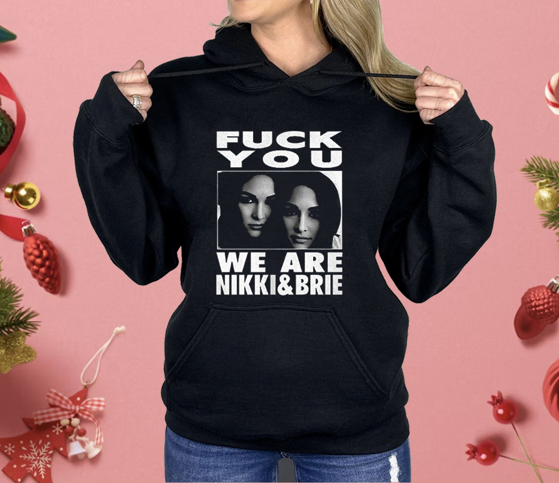 Fuck You We Are Nikki And Brie Shirt