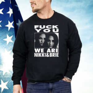 Fuck You We Are Nikki And Brie Shirt