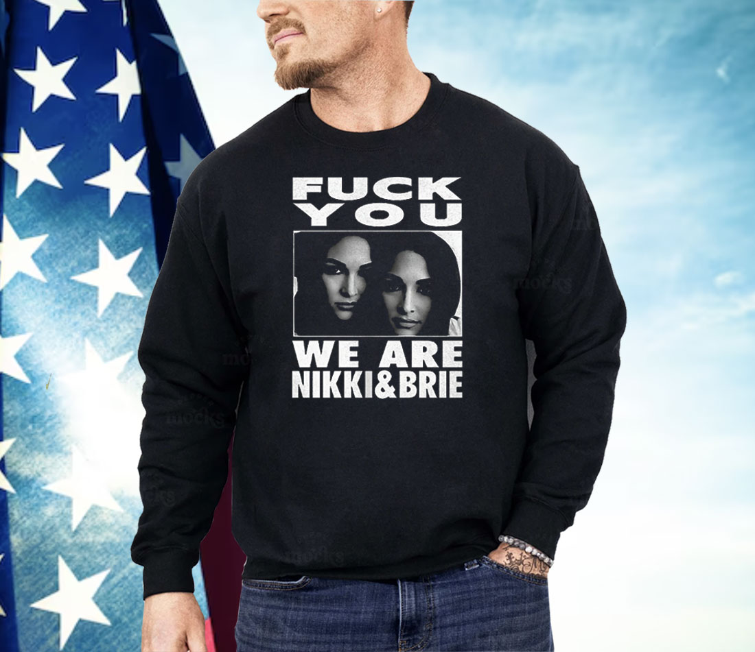 Fuck You We Are Nikki And Brie Shirt