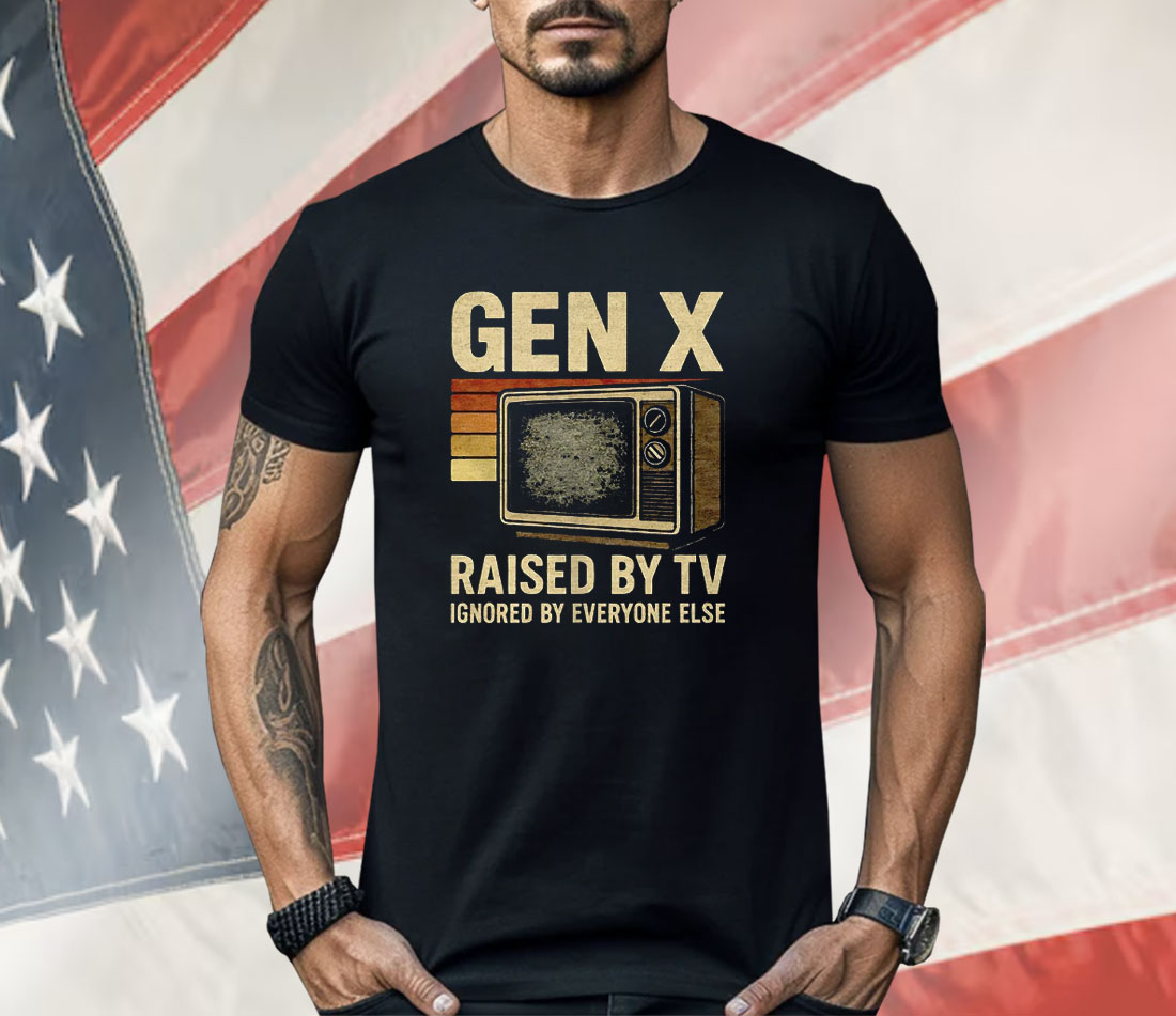 Gen X Raised By TV Ignored By Everyone Else Shirt