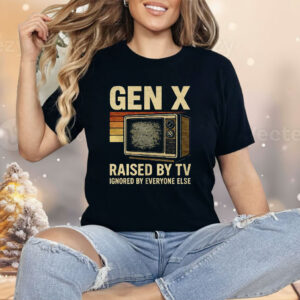 Gen X Raised By TV Ignored By Everyone Else Shirt