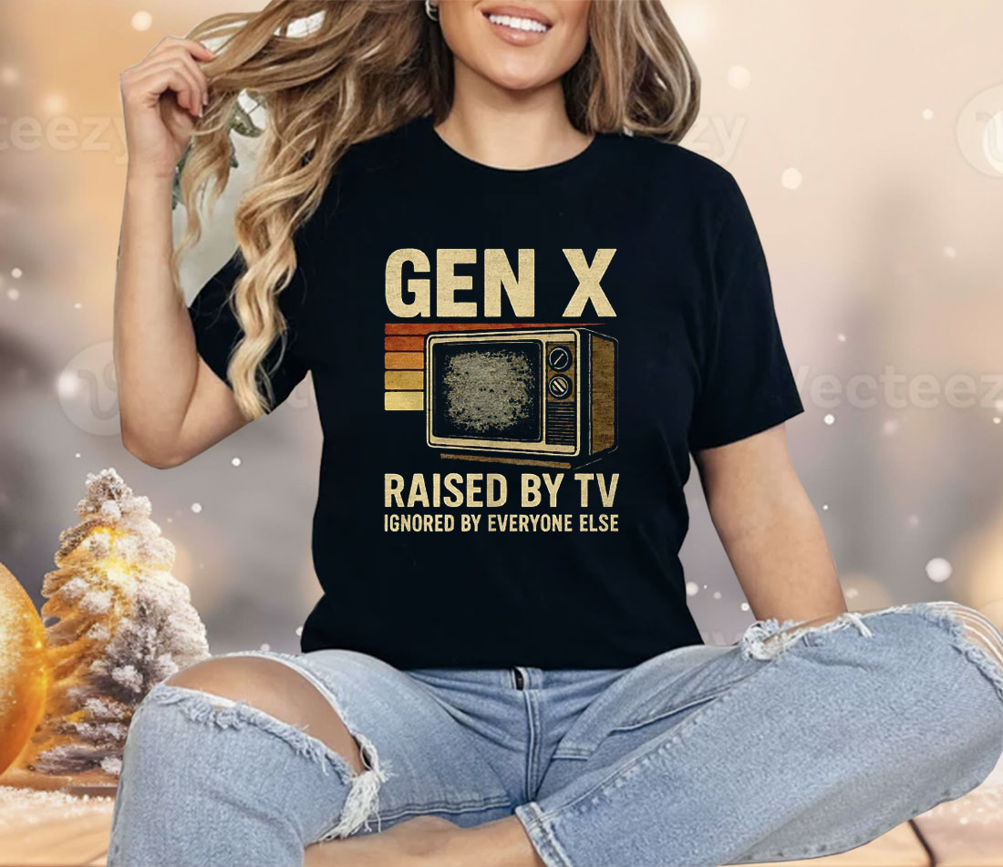 Gen X Raised By TV Ignored By Everyone Else Shirt