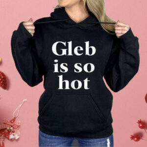 Gleb Is So Hot Shirt