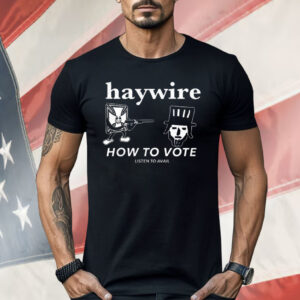 Haywire How To Vote Shirt