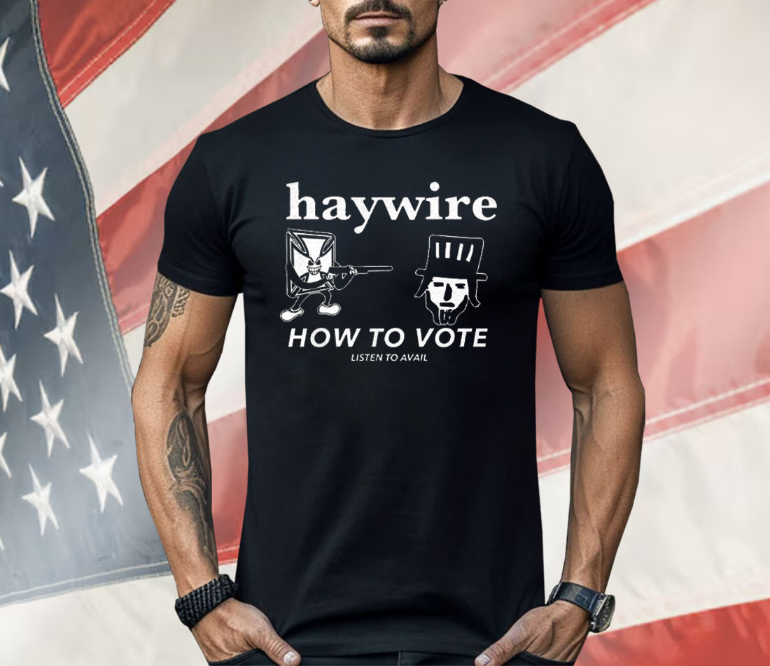 Haywire How To Vote Shirt