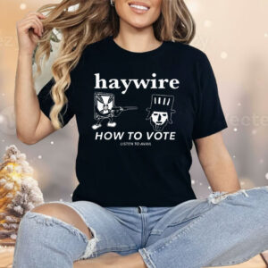 Haywire How To Vote Shirt