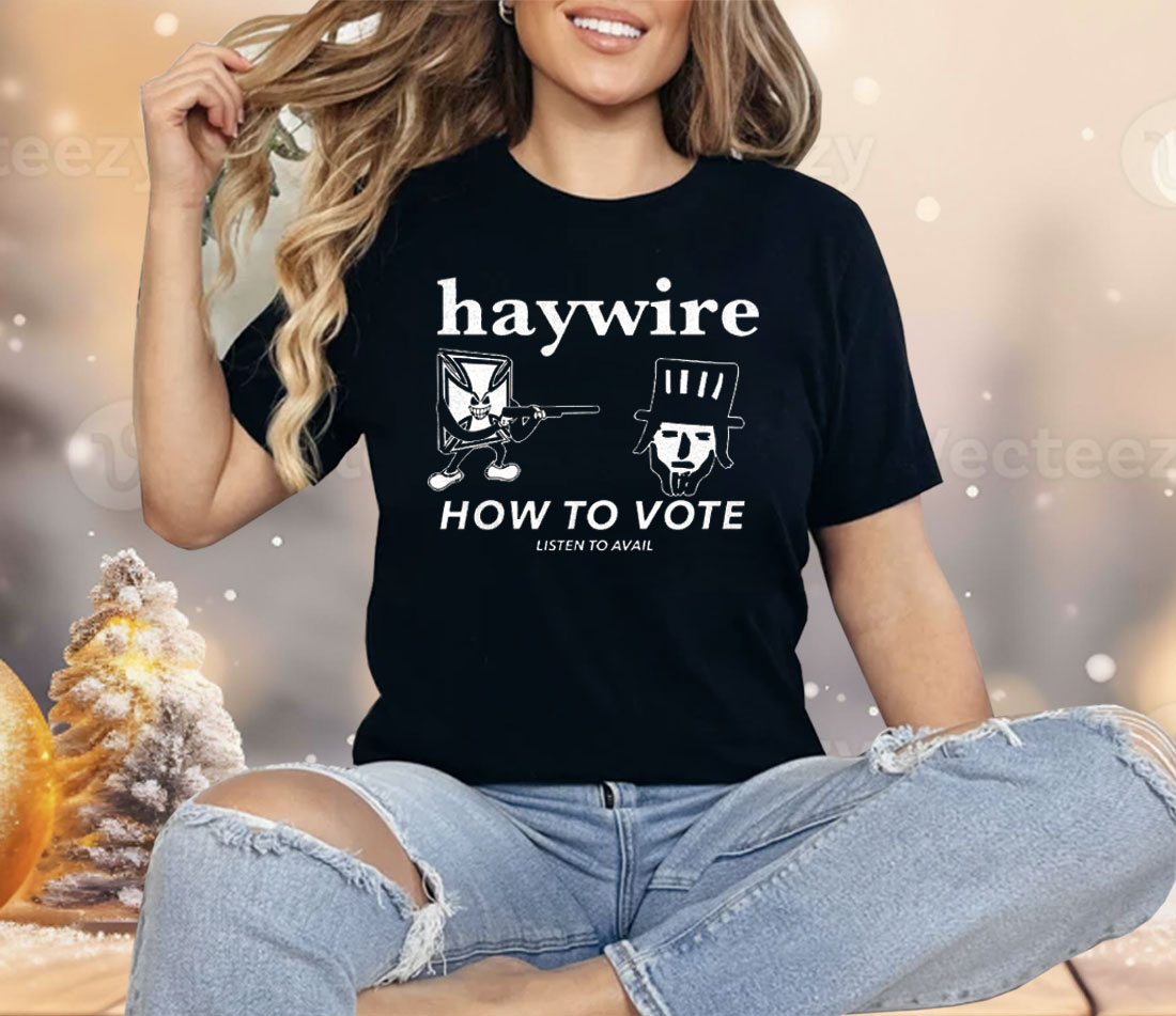 Haywire How To Vote Shirt