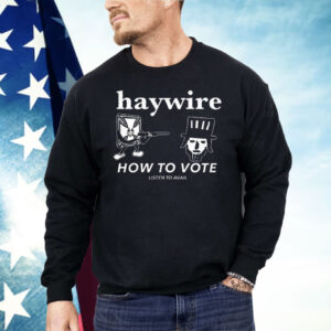 Haywire How To Vote Shirt