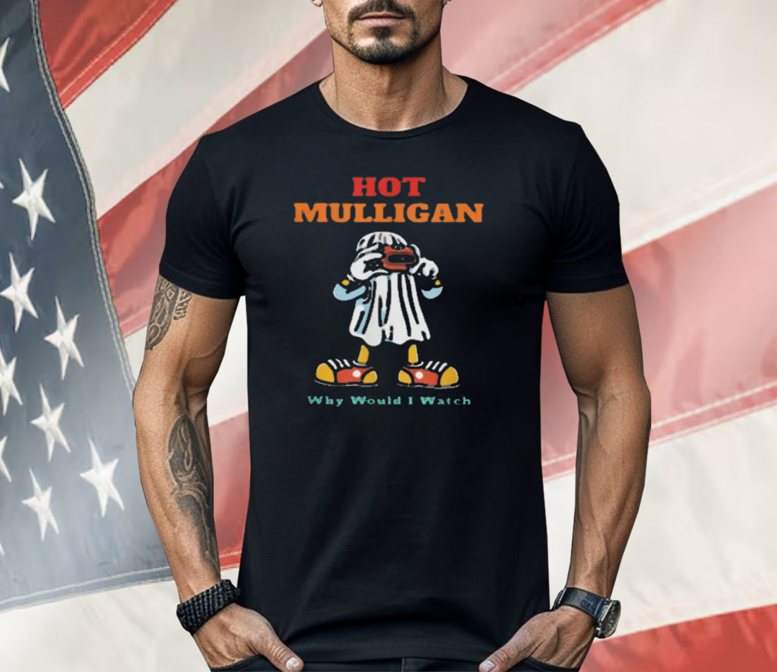Hot Mulligan Why Would I Watch Shirt