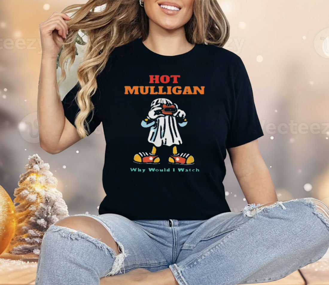 Hot Mulligan Why Would I Watch Shirt