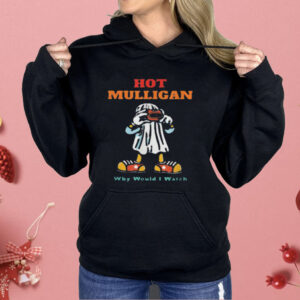 Hot Mulligan Why Would I Watch Shirt
