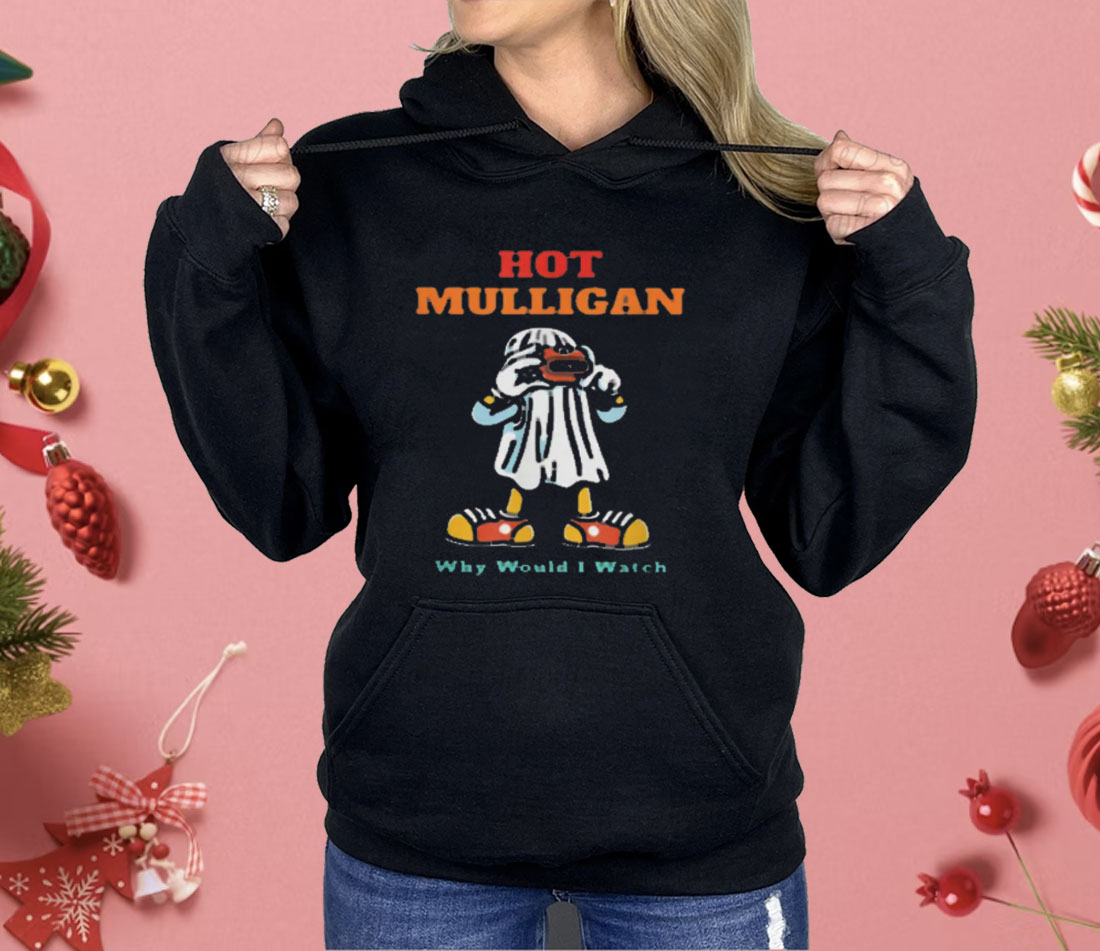 Hot Mulligan Why Would I Watch Shirt