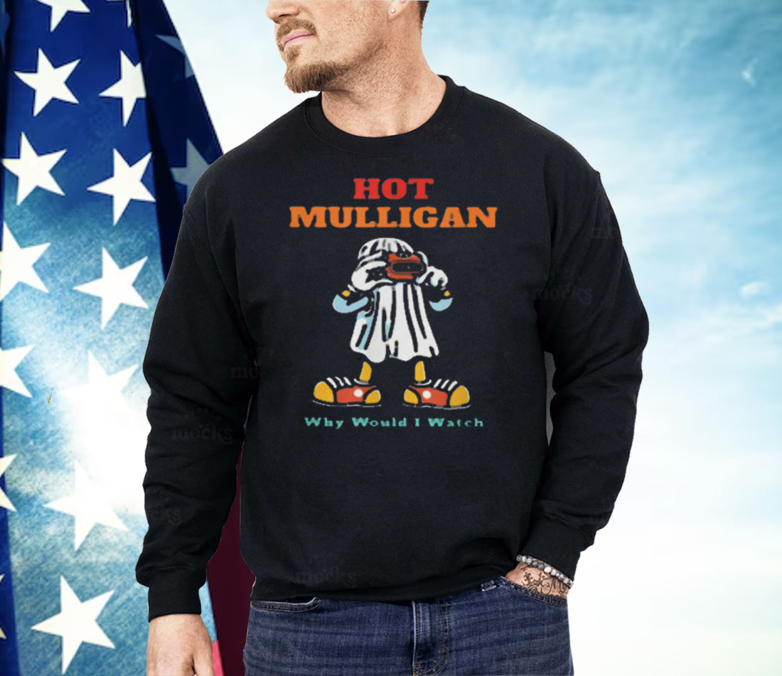 Hot Mulligan Why Would I Watch Shirt
