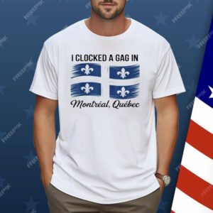 I Clocked A Gag In Montreal Quebec Shirt