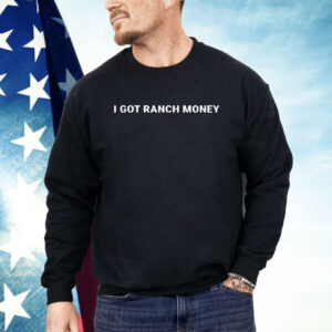 I Got Ranch Money Country Life Humor Shirt