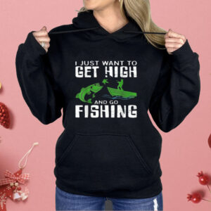 I Just Want To Get High And Go Fishing Shirt