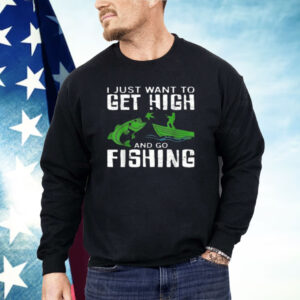 I Just Want To Get High And Go Fishing Shirt