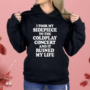 I Took My Sidepiece To The Coldplay Concert And It Ruined My Life Shirt