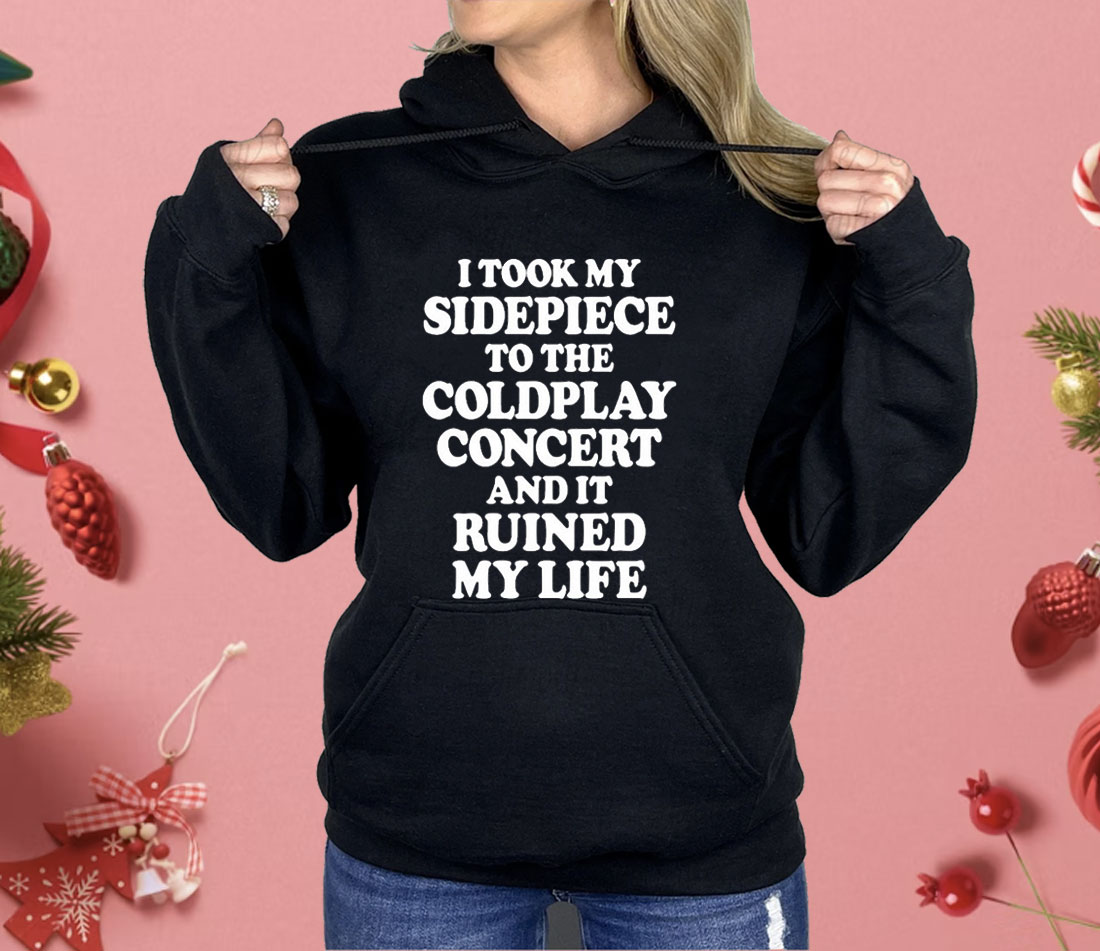 I Took My Sidepiece To The Coldplay Concert And It Ruined My Life Shirt