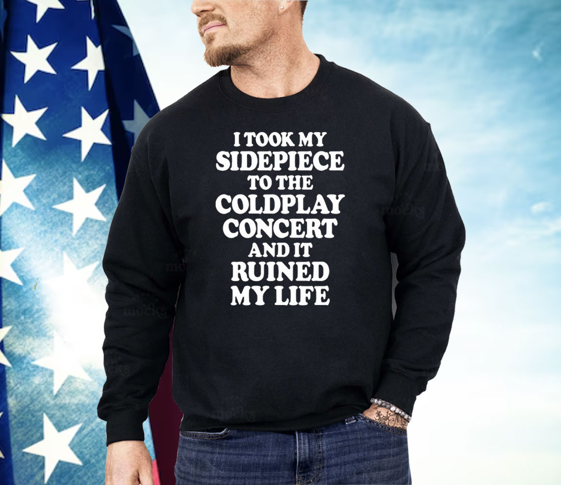 I Took My Sidepiece To The Coldplay Concert And It Ruined My Life Shirt
