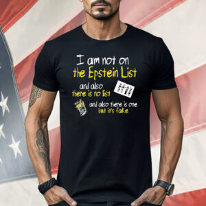 I Am Not On The Epstein List And Also There Is No List Shirt