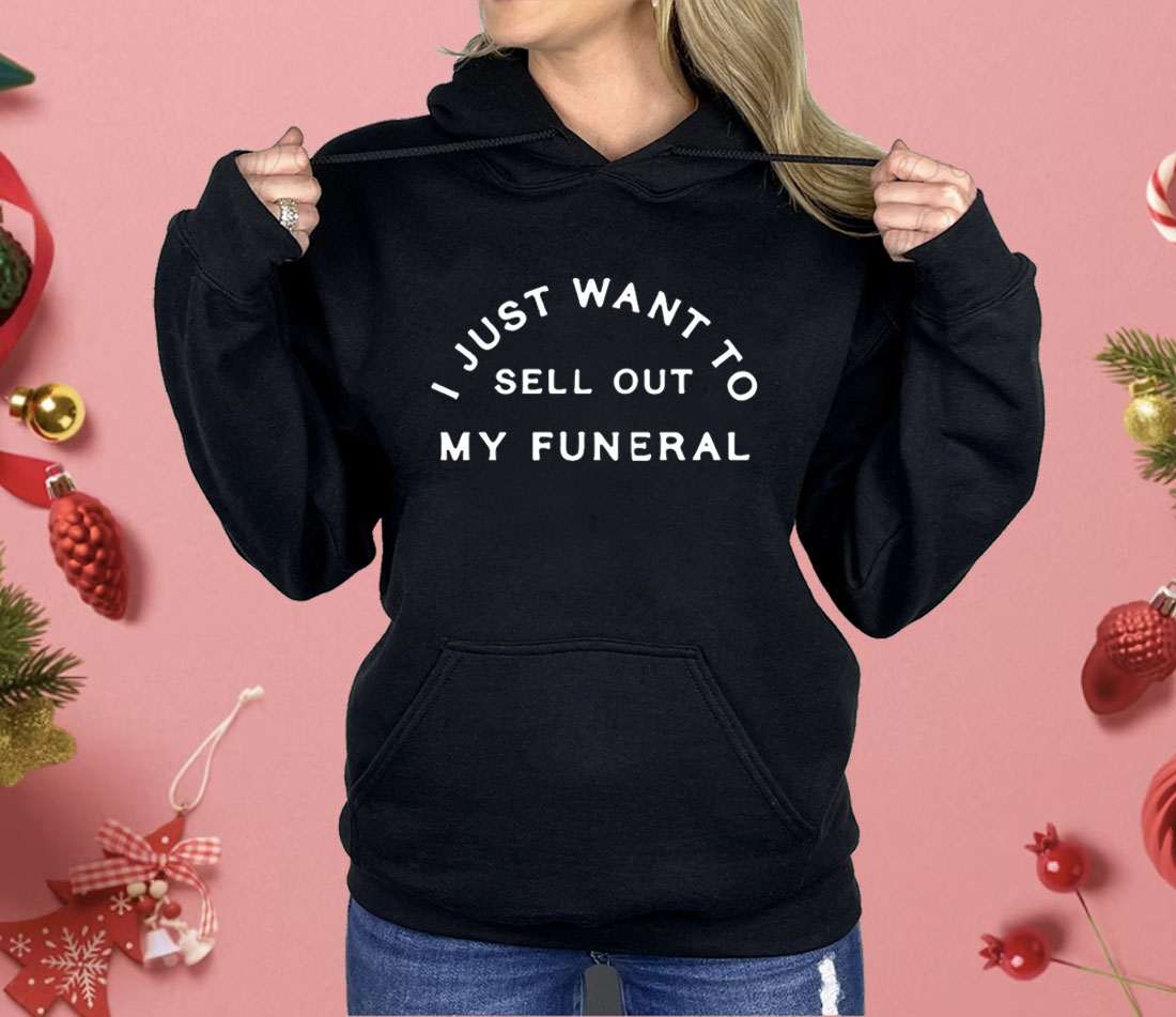 I Just Want To Sell Out My Funeral Shirt