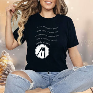 I Like The Type Of People Whose Sense Of Humour May Be Described As Inappropriate Shirt