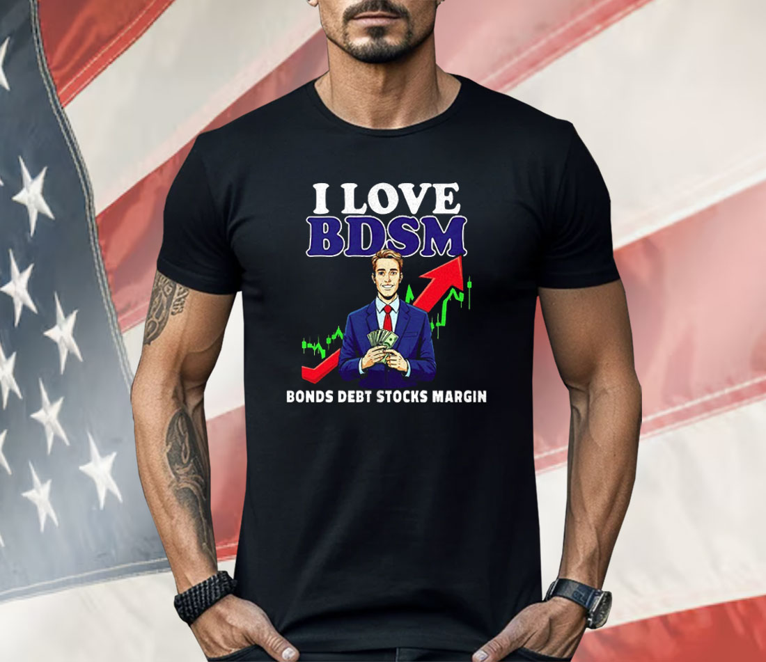 I Love Bdsm Bonds Debt Stock Margin Shirt