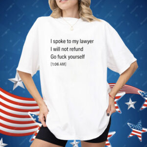 I Spoke To My lawyer I Will Not Refund Go Fuck Yourself Shirt
