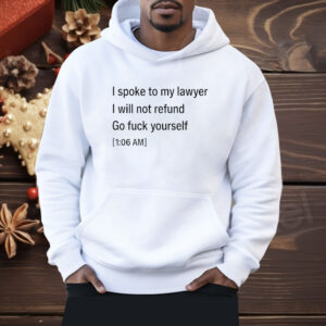 I Spoke To My lawyer I Will Not Refund Go Fuck Yourself Shirt