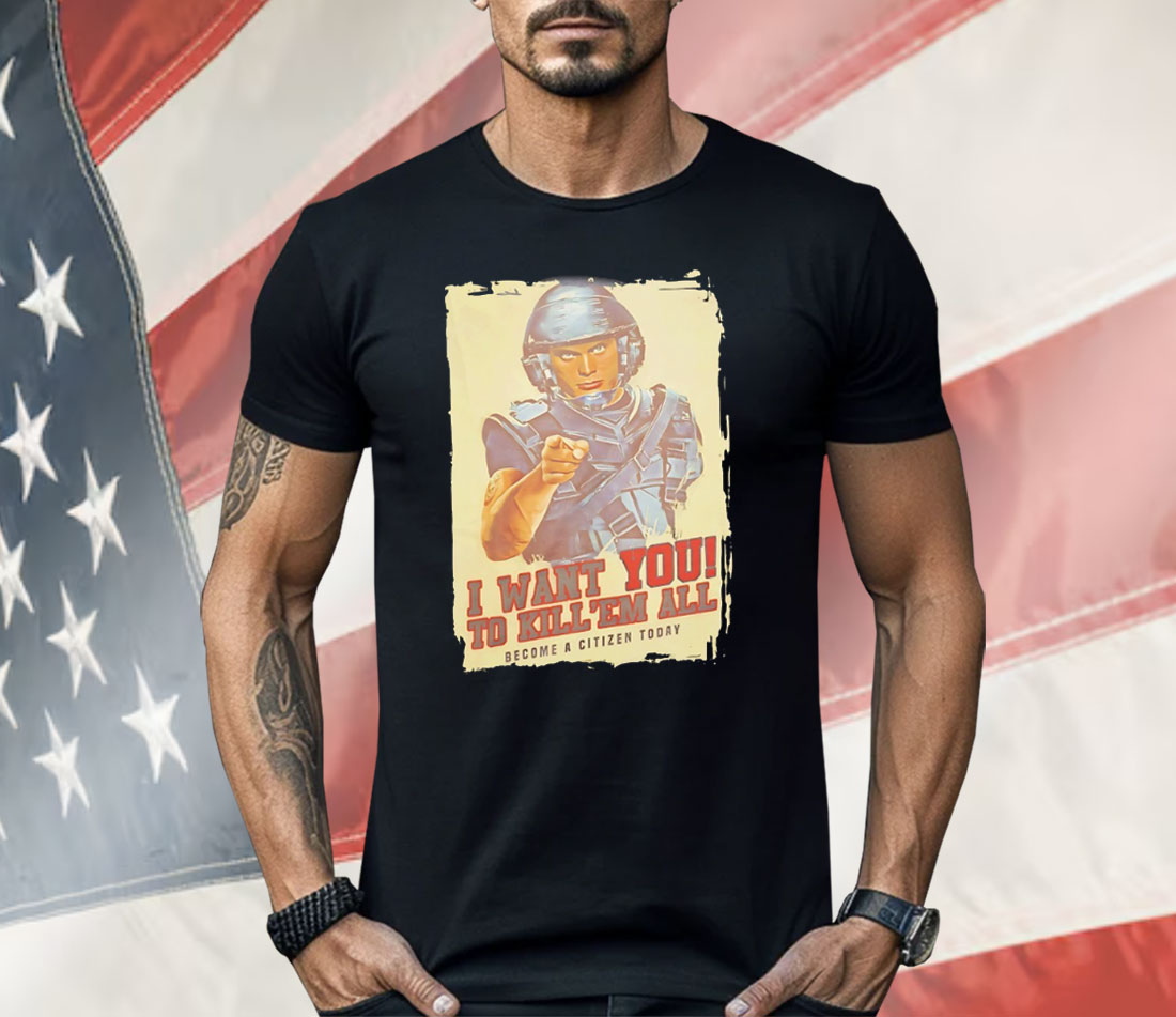 I Want You To Kill ’Em All Become A Citizen Today Shirt