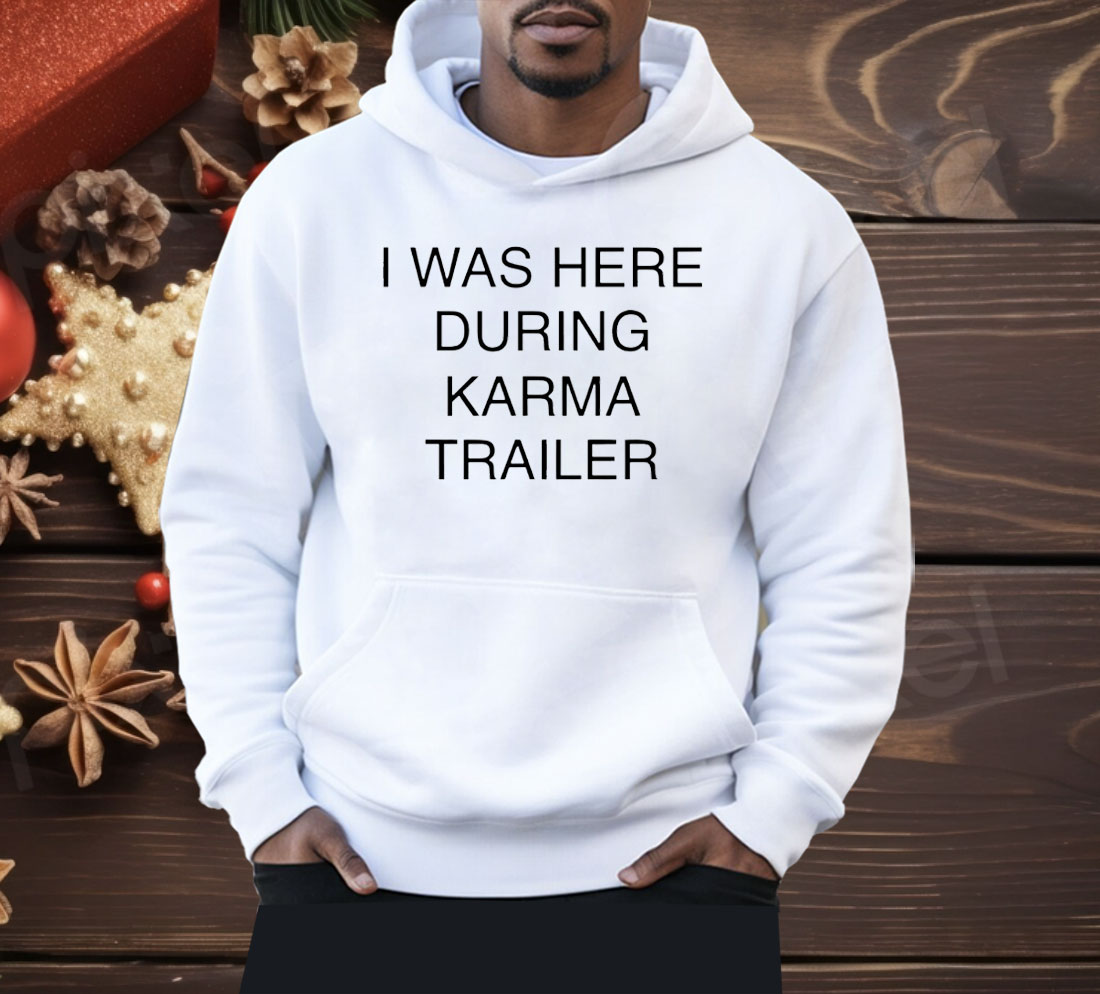 I Was Here During Karma Trailer Shirt