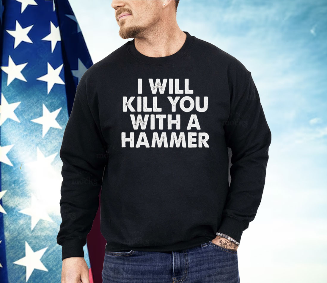 I Will Kill You A Hammer Shirt
