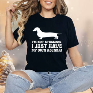 I'M NOT STUBBORN I JUST HAVE MY OWN AGENDA Shirt