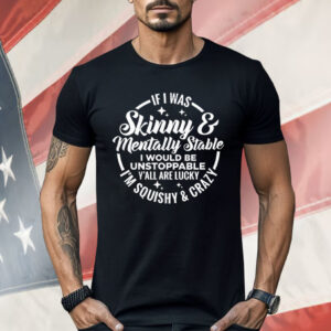 If I Was Skinny Mentally Stable Shirt